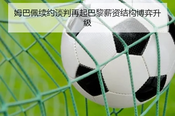 姆巴佩续约谈判再起巴黎薪资结构博弈升级