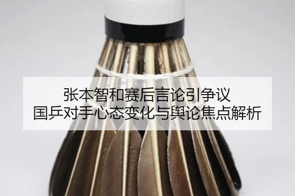 张本智和赛后言论引争议 国乒对手心态变化与舆论焦点解析