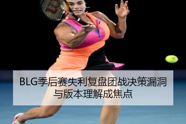 BLG季后赛失利复盘团战决策漏洞与版本理解成焦点